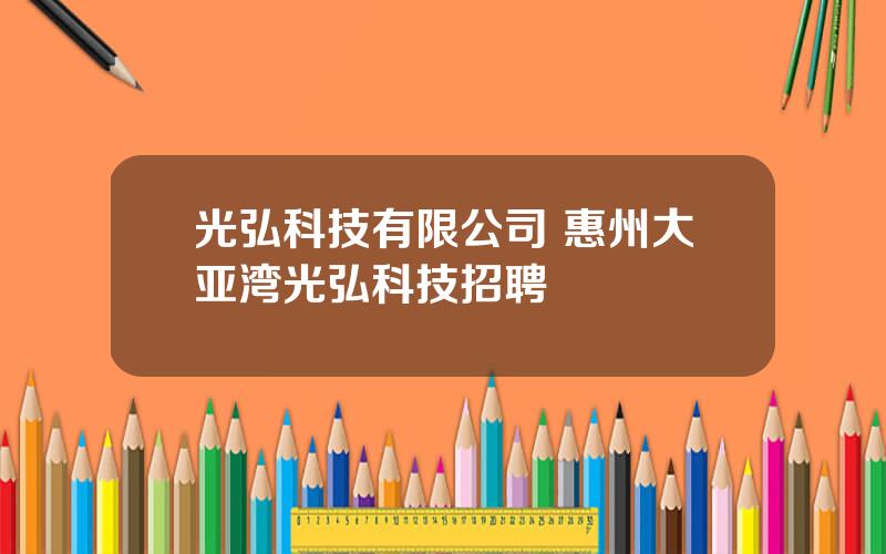 光弘科技有限公司 惠州大亚湾光弘科技招聘